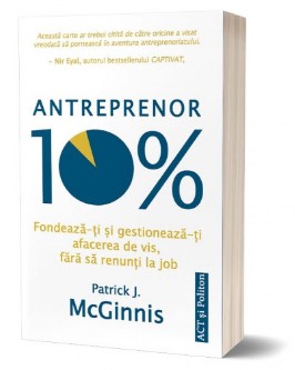 Antreprenor 10%. Fondeaza-ti si gestioneaza-ti afacerea de vis, fara sa renunti la job
