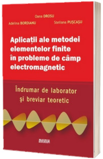 Aplicatii ale metodei elementelor finite in probleme de cimp electromagnetic. Indrumar de laborator si breviar teoretic