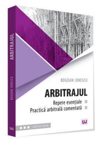 Arbitrajul - repere esentiale si practica arbitrala comentata