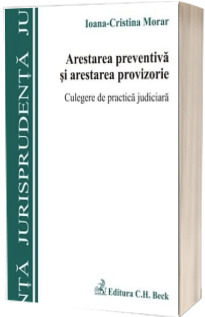 Arestarea preventiva si arestarea provizorie. Culegere de practica judiciara