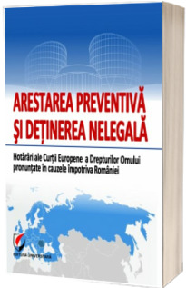 Arestarea preventiva si detinerea nelegala. Hotarari ale Curtii Europene a Drepturilor Omului pronuntate in cauzele impotriva Romaniei