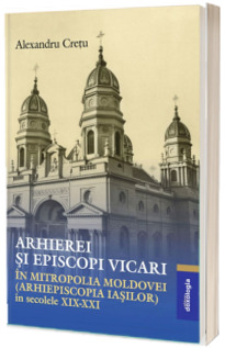 Arhierei si episcopi vicari in Mitropolia Moldovei (Arhiepiscopia Iasilor) in secolele XIX-XXI