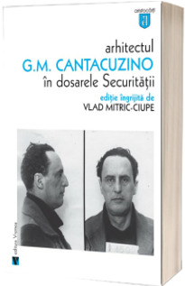 Arhitectul G.M. Cantacuzino in dosarele Securitatii - Vlad Mitric-Ciupe