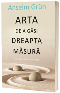 Arta de a gasi dreapta masura - Cum sa te bucuri de viata