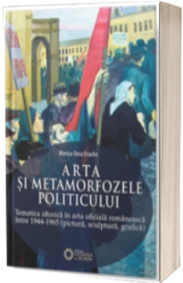 Arta si metamorfozele politicului. Tematica istorica in arta oficiala romaneasca intre 1944-1965. Pictura, sculptura, grafica