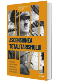 Ascensiunea totalitarismului. Politica, societate si economie in perioada interbelica. Volumul 35. Descopera istoria