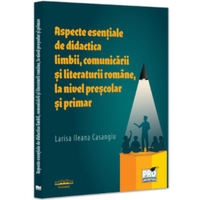 Aspecte esentiale de didactica limbii, comunicarii si literaturii romane, la nivel prescolar si primar