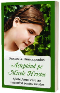Asteptand pe Mirele Hristos. Sfinte femei care au mucenicit pentru Hristos