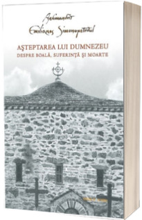 Asteptarea lui Dumnezeu. Despre boala, suferinta si moarte (coperta necartonata)