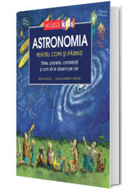 Astronomia pentru copii si parinti. Stele, planete, constelatii si cum sa le observi pe cer