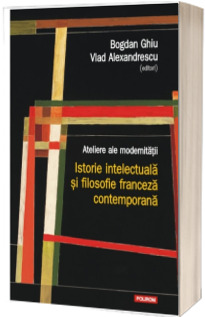 Ateliere ale modernitatii. Istorie intelectuala si filosofie franceza contemporana