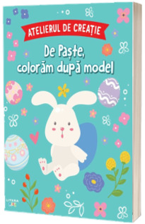 Atelierul de creatie. De Paste, coloram dupa model