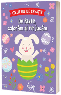 Atelierul de creatie. De Paste, coloram si ne jucam