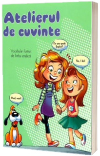 Atelierul de cuvinte - Vocabular ilustrat de limba engleza (Editie ilustrata)