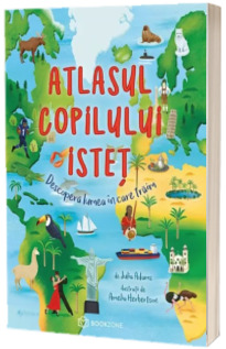 Atlasul copilului istet. Descopera lumea in care traim