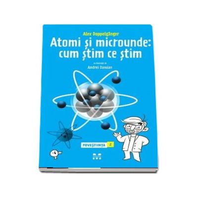 Atomi si microunde. Cum stim ce stim - Al doilea volum din seria POVESTIINTA