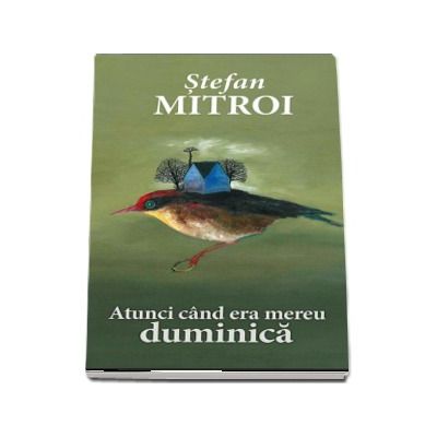 Atunci cand era mereu duminica - Stefan Mitroi