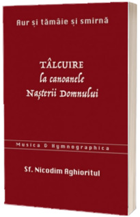 Aur si tamaie si smirna. Talcuire la Canoanele Nasterii Domnului