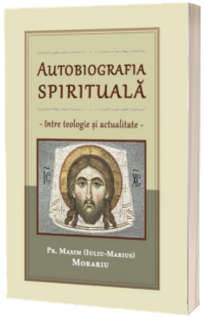 Autobiografia spirituala - intre teologie si actualitate