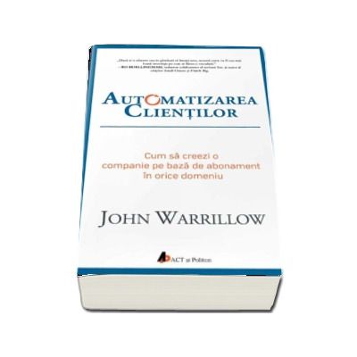 Automatizarea clientilor. Cum sa creezi o companie pe baza de abonament in orice domeniu - John Warrillow
