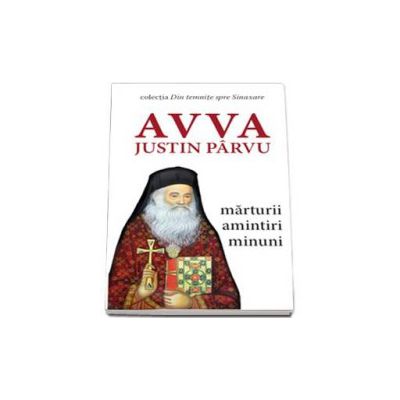Avva Justin Parvu - Marturii, amintiri, minuni