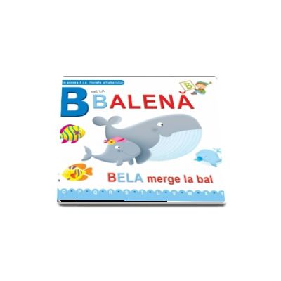 B de la balena. Bela merge la bal (Scurte povesti cu literele alfabetului)
