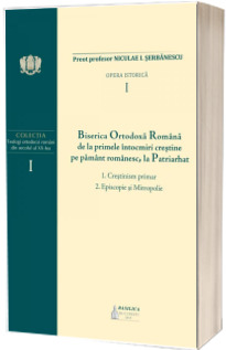 B.O.R. de la primele intocmiri crestine pe pamant romanesc la Patriarhat, volumul I