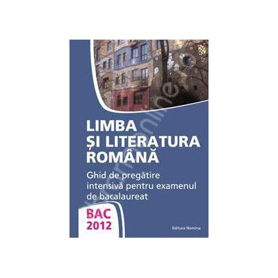 Bac 2012 limba si literatura romana. Ghid de pregatire intensiv pentru examenul de bacalaureat (Monica Jeican)