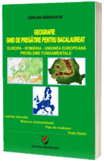 Bac Geografie. Ghid de pregatire pentru bacalaureat. Europa, Romania, Uniunea Europeana, Probleme fudamentale - Editia a III-a, revizuita