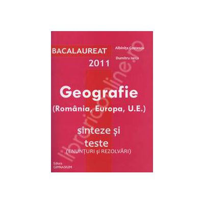 Bacalaureat 2011. Geografie 100 de varinate - enunturi si rezolvari (Romania, Europa, U.E.)