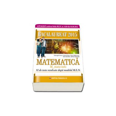 Bacalaureat 2015, matematica M_Mate-info, 50 de teste rezolvate dupa modelul M.E.N.