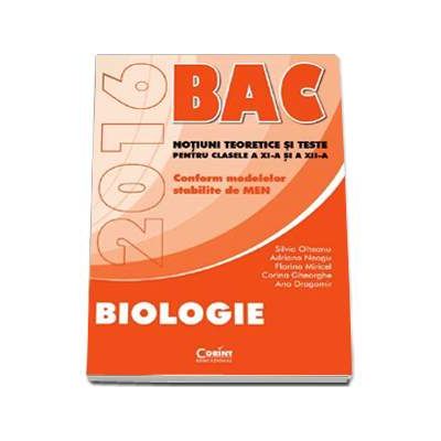 Bacalaureat 2016, Biologie. Notiuni teoretice si teste pentru clasele a XI-a si a XII-a. Conform modelelor stabilte de MEN - Olteanu Silvia