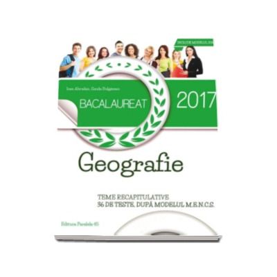 Bacalaureat 2017 Geografie - Teme recapitulative 36 de teste, dupa modelul M.E.N.C.S