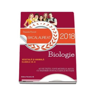 Bacalaureat 2018, Biologie vegetala si animala pentru clasele IX-X - 60 de teste, dupa modelul M.E.N cu bareme de evaluare si notare