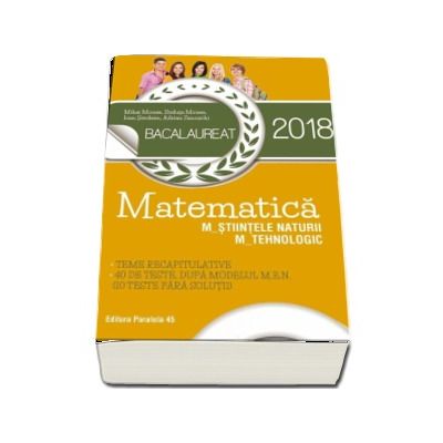Bacalaureat 2018, Matematica profil M_STIINTELE_NATURII, M_TEHNOLOGIC. Teme recapitulative. 40 de teste, dupa modelul M.E.N. (10 teste fara solutii)