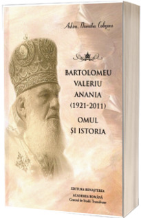 Bartolomeu Valeriu Anania (1921-2011). Omul si istoria