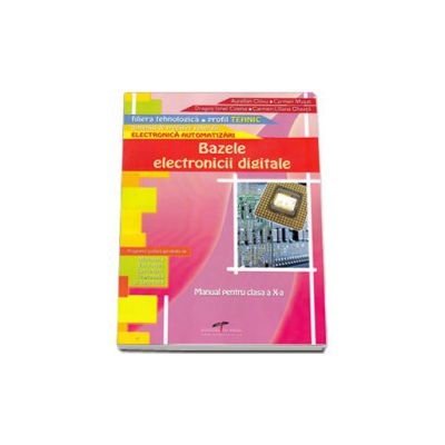 Bazele electronicii digitale. Manual pentru clasa a X-a. Domeniul de pregatire generala: Electronica automatizari