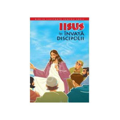 Biblia ilustrata pentru copii. Volumul IX - Iisus isi invata discipolii