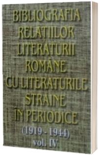 Bibliografia relatiilor literaturii romane cu literaturile straine in periodice (1919-1944). Volumul IV
