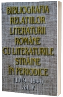 Bibliografia relatiilor literaturii romane cu literaturile straine in periodice (1919-1944). Volumul V