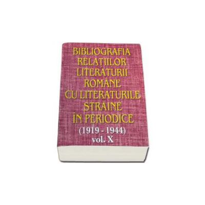 Bibliografia relatiilor literaturii romane cu literaturile straine in periodice (1919-1944). Volumul X