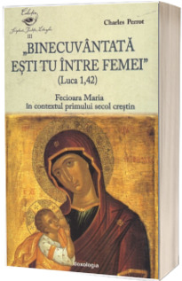 Binecuvantata esti tu intre femei (Luca 1, 42). Fecioara Maria in contextul primului secol crestin