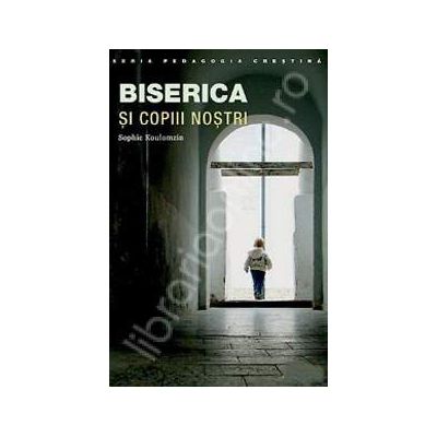 Biserica si copiii nostri (Traducere din limba engleza de Doina Rogoti)