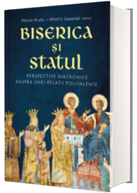 Biserica si Statul: perspective diacronice asupra unei relatii polivalente