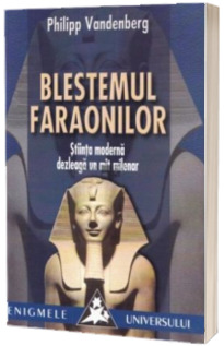 Blestemul faraonilor. Stiinta moderna dezleaga un mit milenar