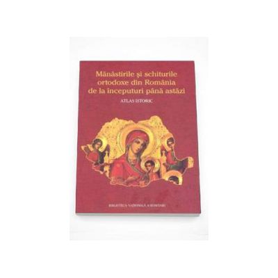 Manastirile si schiturile ortodoxe din Romania de la inceputuri pana astazi - Atlas istoric