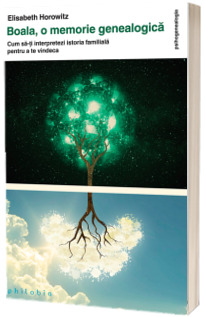 Boala, o memorie genealogica - Cum sa-ti interpretezi istoria familiala pentru a te vindeca
