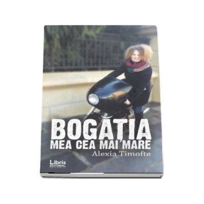 Bogatia mea cea mai mare - Alexia Timofte