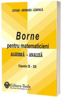 Borne pentru matematicieni. Algebra si Analiza, Clasele IX-XII