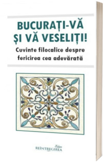 Bucurati-va si va veseliti. Cuvinte filocalice despre fericirea cea adevarata